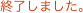 �I�����܂����B